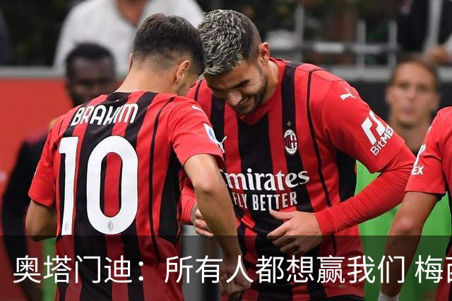 奥塔门迪：所有人都想赢我们 梅西是一个竞争野兽 让你不能放松