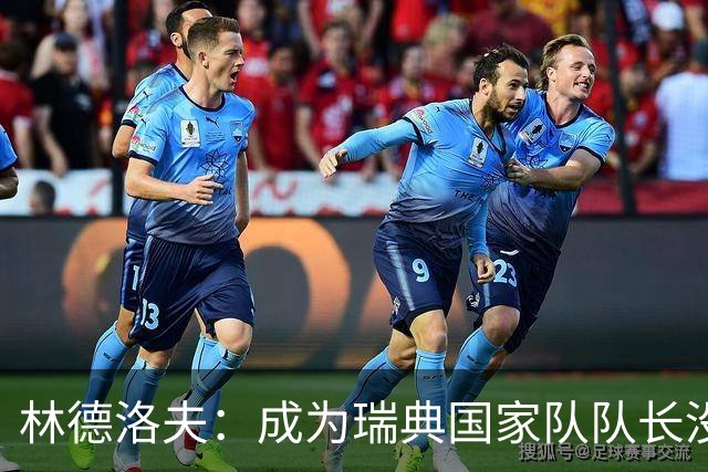 林德洛夫：成为瑞典国家队队长没有丝毫犹豫