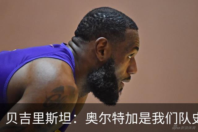 贝吉里斯坦：奥尔特加是我们队史最好二门