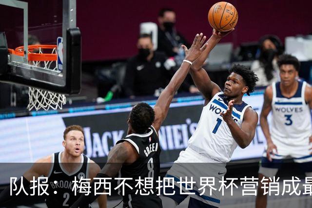 队报：梅西不想把世界杯营销成最后一舞，他一切如常并渴望卫冕