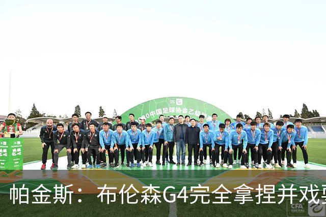帕金斯：布伦森G4完全拿捏并戏耍了文班 最佳防守球员屡屡被针对